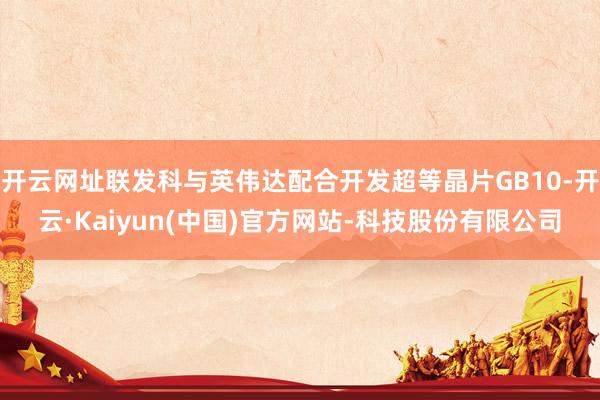 开云网址联发科与英伟达配合开发超等晶片GB10-开云·Kaiyun(中国)官方网站-科技股份有限公司