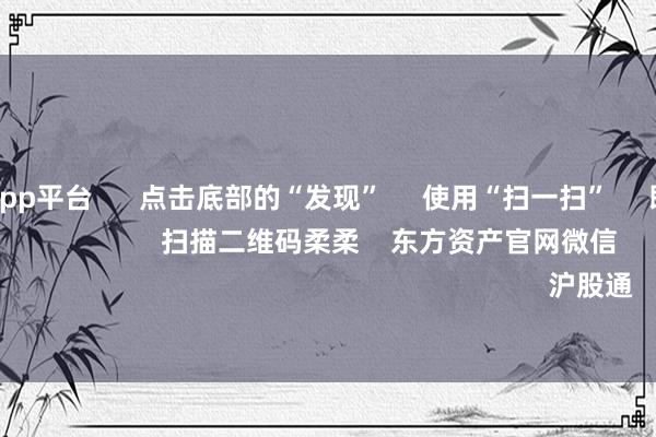 体育游戏app平台 点击底部的“发现” 使用“扫一扫” 即可将网页共享至一又友圈 扫描二维码柔柔 东方资产官网微信 沪股通 深股通