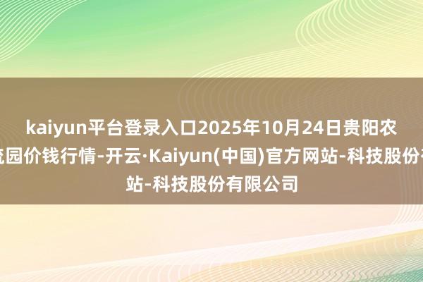 kaiyun平台登录入口2025年10月24日贵阳农家具物流园价钱行情-开云·Kaiyun(中国)官方网站-科技股份有限公司