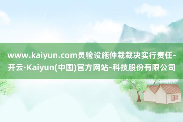 www.kaiyun.com灵验设施仲裁裁决实行责任-开云·Kaiyun(中国)官方网站-科技股份有限公司