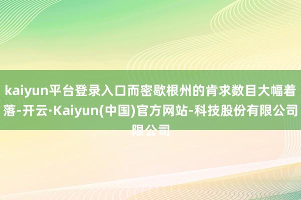 kaiyun平台登录入口而密歇根州的肯求数目大幅着落-开云·Kaiyun(中国)官方网站-科技股份有限公司