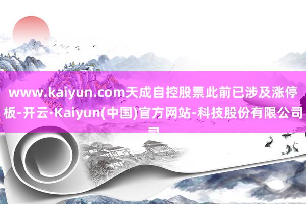 www.kaiyun.com天成自控股票此前已涉及涨停板-开云·Kaiyun(中国)官方网站-科技股份有限公司