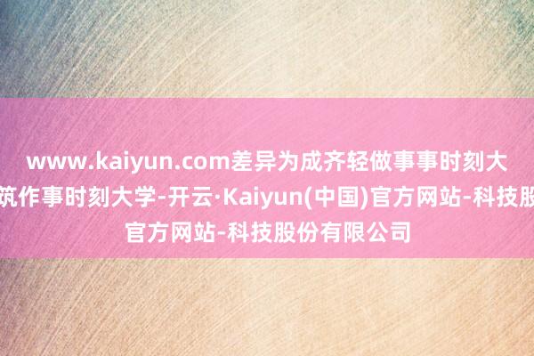 www.kaiyun.com差异为成齐轻做事事时刻大学和四川建筑作事时刻大学-开云·Kaiyun(中国)官方网站-科技股份有限公司