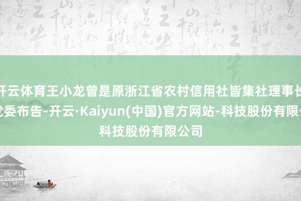 开云体育王小龙曾是原浙江省农村信用社皆集社理事长、党委布告-开云·Kaiyun(中国)官方网站-科技股份有限公司