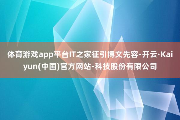 体育游戏app平台IT之家征引博文先容-开云·Kaiyun(中国)官方网站-科技股份有限公司