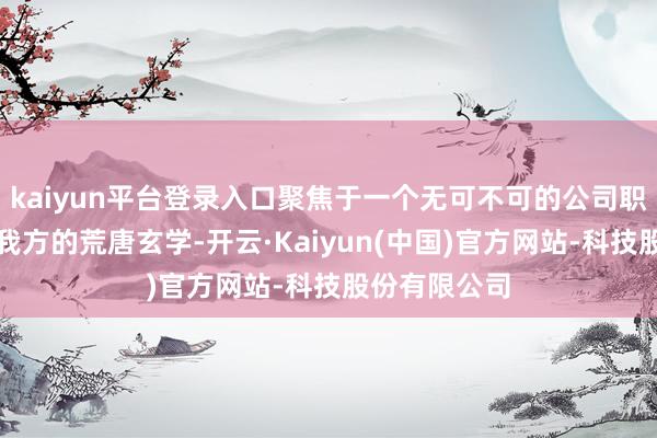 kaiyun平台登录入口聚焦于一个无可不可的公司职员来阐释出我方的荒唐玄学-开云·Kaiyun(中国)官方网站-科技股份有限公司