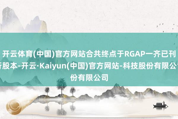 开云体育(中国)官方网站合共终点于RGAP一齐已刊行股本-开云·Kaiyun(中国)官方网站-科技股份有限公司