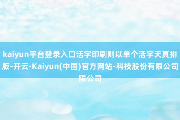 kaiyun平台登录入口活字印刷则以单个活字天真排版-开云·Kaiyun(中国)官方网站-科技股份有限公司