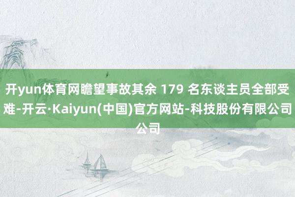 开yun体育网瞻望事故其余 179 名东谈主员全部受难-开云·Kaiyun(中国)官方网站-科技股份有限公司