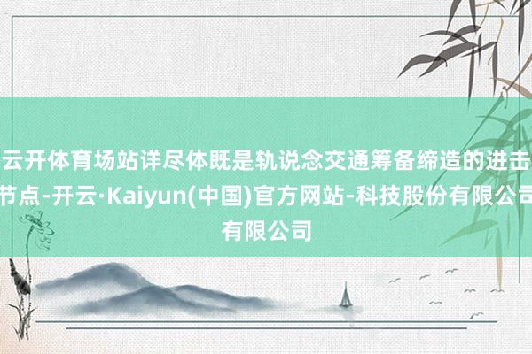 云开体育　　场站详尽体既是轨说念交通筹备缔造的进击节点-开云·Kaiyun(中国)官方网站-科技股份有限公司