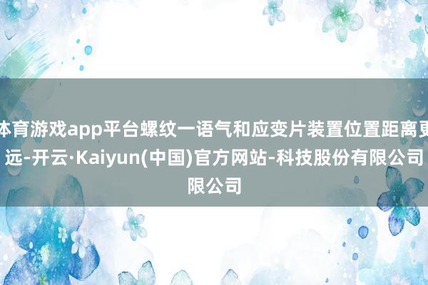 体育游戏app平台螺纹一语气和应变片装置位置距离更远-开云·Kaiyun(中国)官方网站-科技股份有限公司