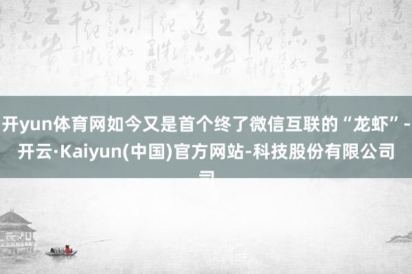 开yun体育网如今又是首个终了微信互联的“龙虾”-开云·Kaiyun(中国)官方网站-科技股份有限公司