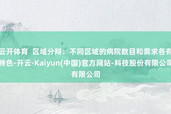云开体育 区域分辩:不同区域的病院数目和需求各有特色-开云·Kaiyun(中国)官方网站-科技股份有限公司