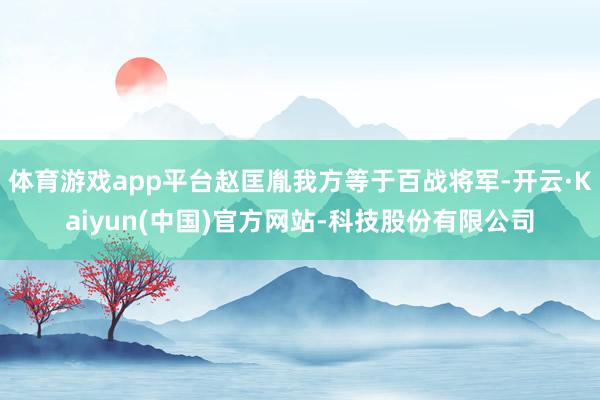 体育游戏app平台赵匡胤我方等于百战将军-开云·Kaiyun(中国)官方网站-科技股份有限公司