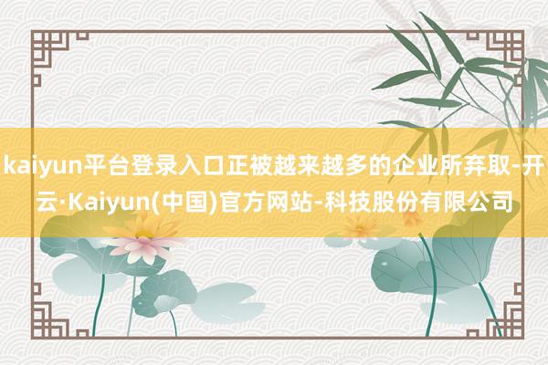 kaiyun平台登录入口正被越来越多的企业所弃取-开云·Kaiyun(中国)官方网站-科技股份有限公司