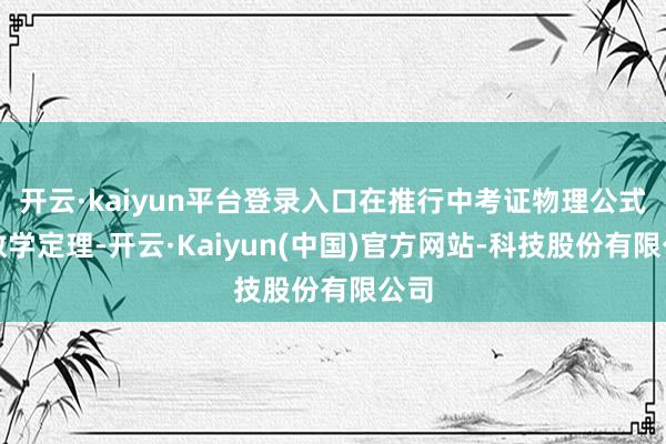 开云·kaiyun平台登录入口在推行中考证物理公式、数学定理-开云·Kaiyun(中国)官方网站-科技股份有限公司