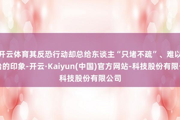 开云体育其反恐行动却总给东谈主“只堵不疏”、难以根治的印象-开云·Kaiyun(中国)官方网站-科技股份有限公司