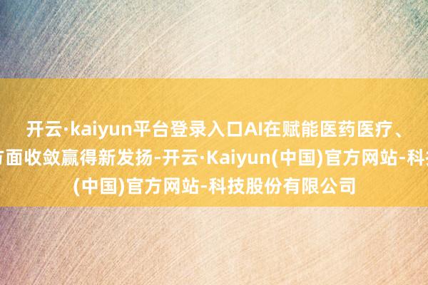 开云·kaiyun平台登录入口AI在赋能医药医疗、股东行业升级方面收敛赢得新发扬-开云·Kaiyun(中国)官方网站-科技股份有限公司