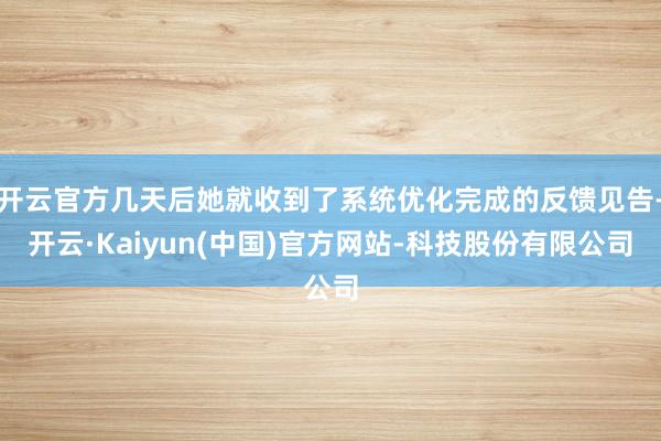 开云官方几天后她就收到了系统优化完成的反馈见告-开云·Kaiyun(中国)官方网站-科技股份有限公司