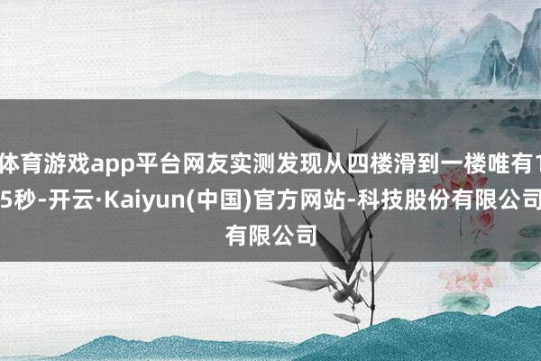 体育游戏app平台网友实测发现从四楼滑到一楼唯有15秒-开云·Kaiyun(中国)官方网站-科技股份有限公司