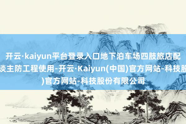 开云·kaiyun平台登录入口地下泊车场四肢旅店配套泊车及东谈主防工程使用-开云·Kaiyun(中国)官方网站-科技股份有限公司