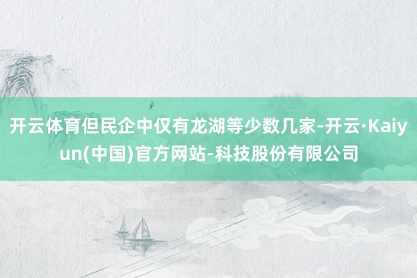 开云体育但民企中仅有龙湖等少数几家-开云·Kaiyun(中国)官方网站-科技股份有限公司