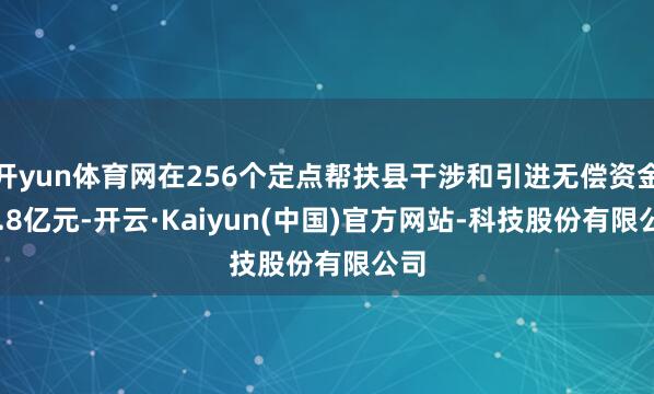 开yun体育网在256个定点帮扶县干涉和引进无偿资金25.8亿元-开云·Kaiyun(中国)官方网站-科技股份有限公司