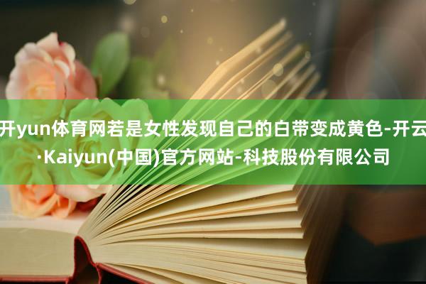 开yun体育网若是女性发现自己的白带变成黄色-开云·Kaiyun(中国)官方网站-科技股份有限公司