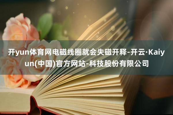 开yun体育网电磁线圈就会失磁开释-开云·Kaiyun(中国)官方网站-科技股份有限公司