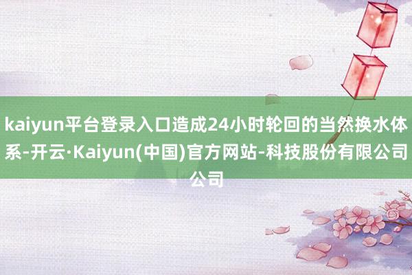 kaiyun平台登录入口造成24小时轮回的当然换水体系-开云·Kaiyun(中国)官方网站-科技股份有限公司