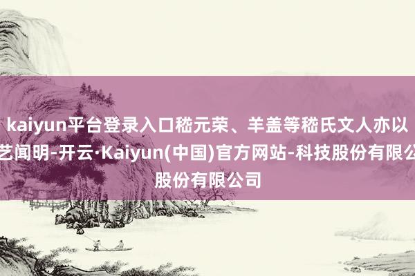 kaiyun平台登录入口嵇元荣、羊盖等嵇氏文人亦以琴艺闻明-开云·Kaiyun(中国)官方网站-科技股份有限公司