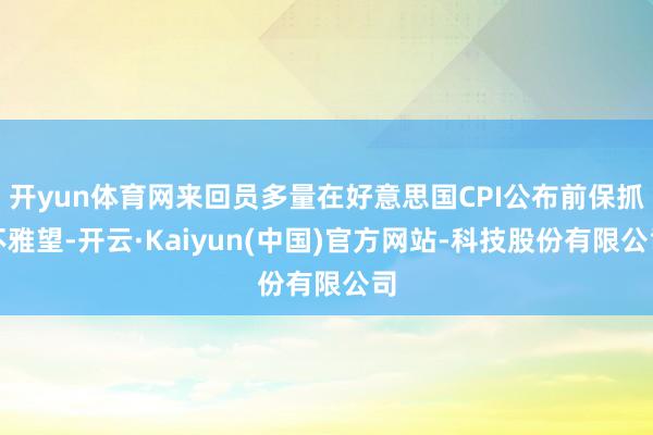 开yun体育网来回员多量在好意思国CPI公布前保抓不雅望-开云·Kaiyun(中国)官方网站-科技股份有限公司