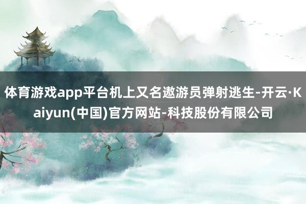 体育游戏app平台机上又名遨游员弹射逃生-开云·Kaiyun(中国)官方网站-科技股份有限公司