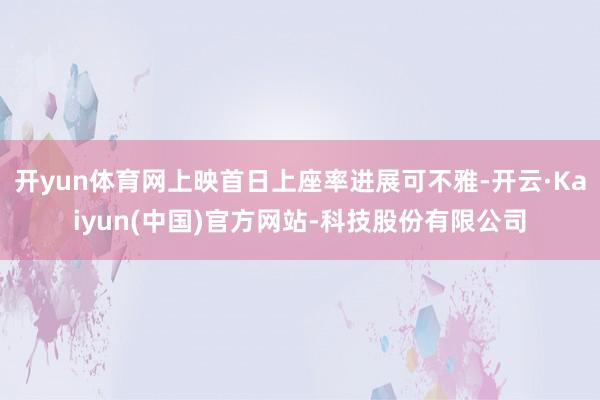 开yun体育网上映首日上座率进展可不雅-开云·Kaiyun(中国)官方网站-科技股份有限公司