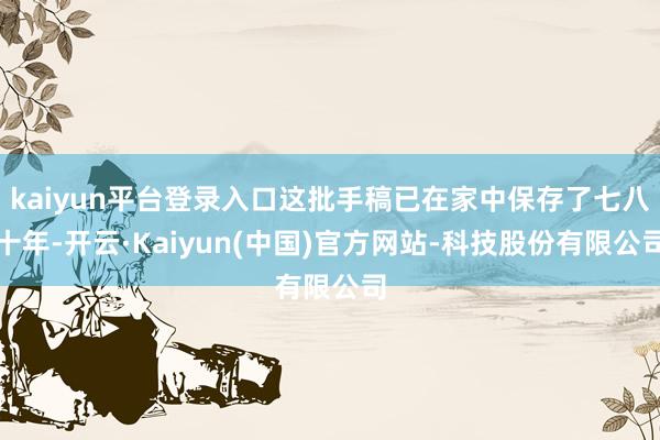 kaiyun平台登录入口这批手稿已在家中保存了七八十年-开云·Kaiyun(中国)官方网站-科技股份有限公司