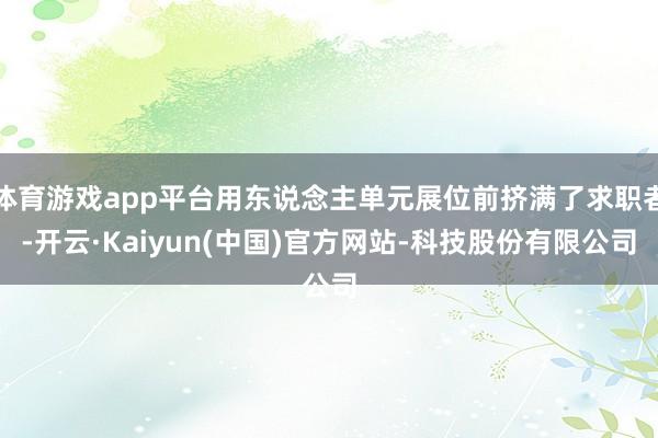 体育游戏app平台用东说念主单元展位前挤满了求职者-开云·Kaiyun(中国)官方网站-科技股份有限公司
