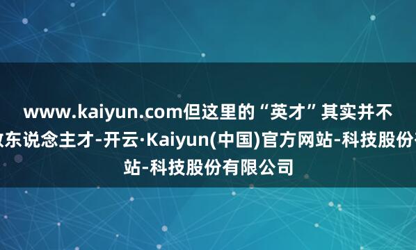 www.kaiyun.com但这里的“英才”其实并不包括系数东说念主才-开云·Kaiyun(中国)官方网站-科技股份有限公司
