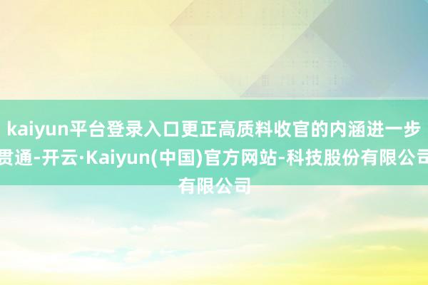 kaiyun平台登录入口更正高质料收官的内涵进一步贯通-开云·Kaiyun(中国)官方网站-科技股份有限公司