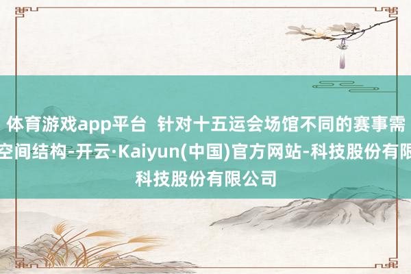 体育游戏app平台  针对十五运会场馆不同的赛事需乞降空间结构-开云·Kaiyun(中国)官方网站-科技股份有限公司