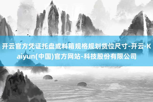 开云官方凭证托盘或料箱规格规划货位尺寸-开云·Kaiyun(中国)官方网站-科技股份有限公司
